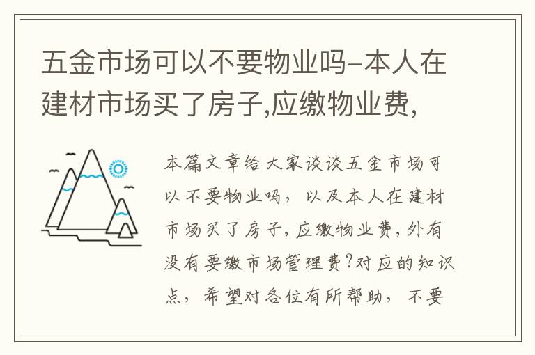 五金市场可以不要物业吗-本人在建材市场买了房子,应缴物业费,外有没有要缴市场管理费?