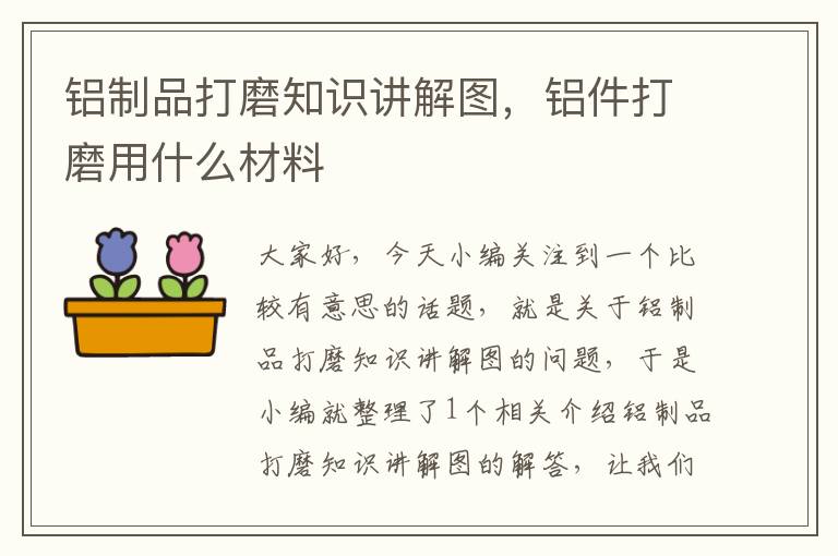 铝制品打磨知识讲解图，铝件打磨用什么材料