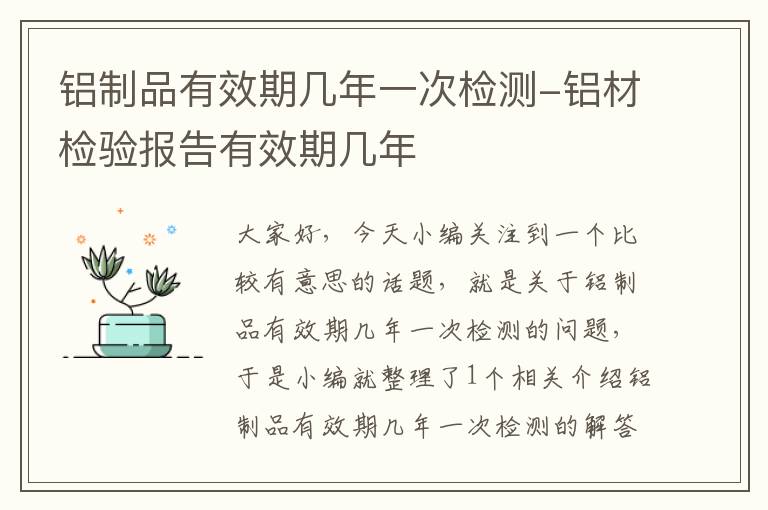 铝制品有效期几年一次检测-铝材检验报告有效期几年