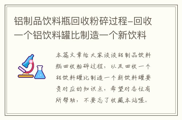 铝制品饮料瓶回收粉碎过程-回收一个铝饮料罐比制造一个新饮料罐要贵