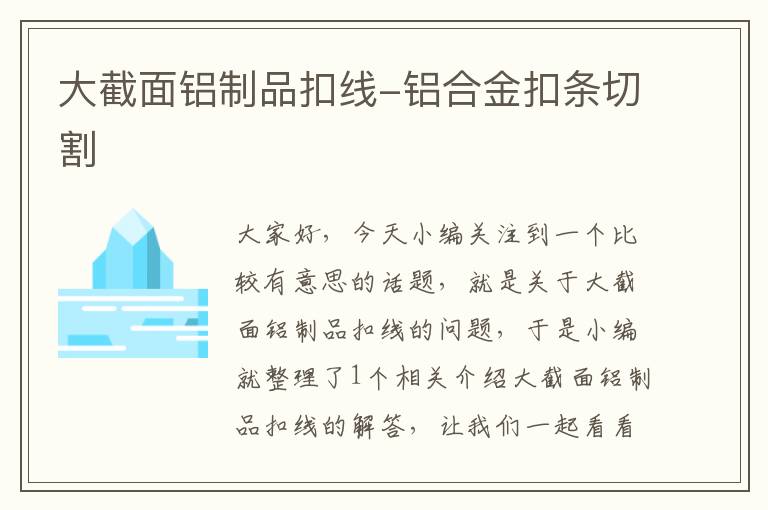 大截面铝制品扣线-铝合金扣条切割